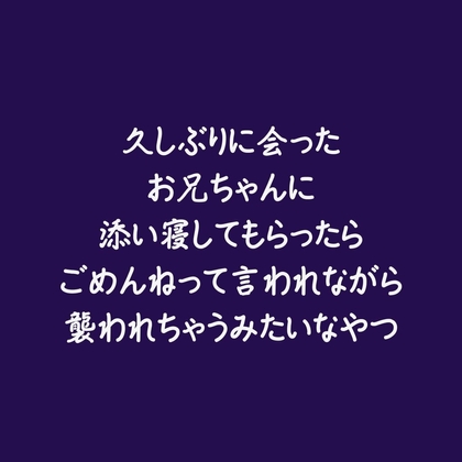 久しぶりに会ったお兄ちゃんに添い寝してもらったらごめんねって言われながら襲われちゃうみたいなやつ