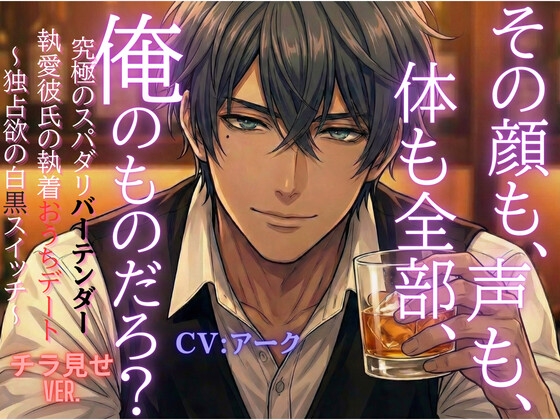 「その顔も、声も、体も全部、俺のものだろ?」究極のスパダリバーテンダー執愛彼氏の執着おうちデート～独占欲の白黒スイッチ～【チラ見せVer.】