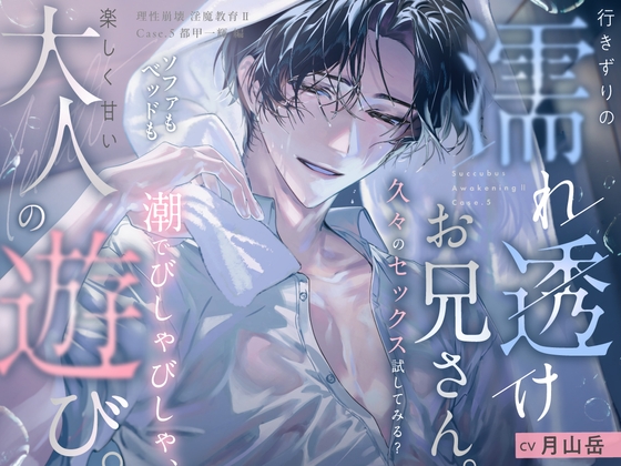 【理性崩壊♦️淫魔教育Ⅱ】Case.5 行きずりの濡れ透けお兄さん。久々のセックス試してみる？ソファもベッドも潮でびしゃびしゃ、楽しく甘い大人の遊び。