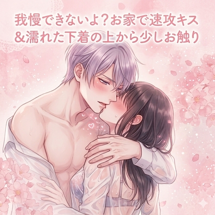 我慢できないよ?お家で速攻キス&濡れた下着の上から少しお触り