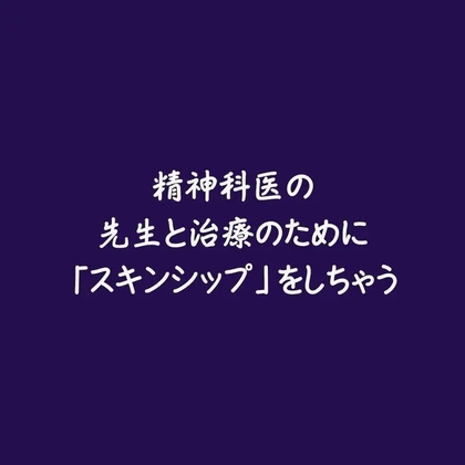 精神科医の先生と治療のために「スキンシップ」をしちゃう