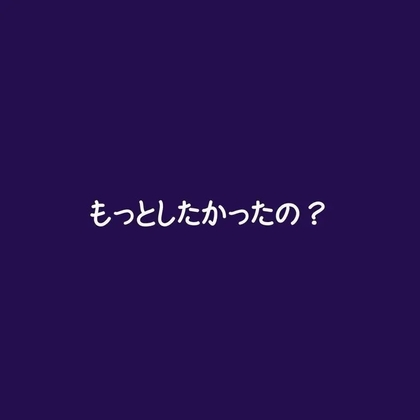 もっとしたかったの?