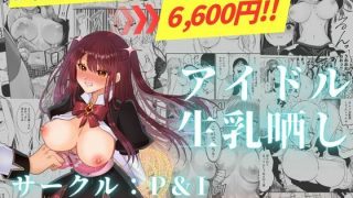 【エロ同人】アイドル生乳晒し 「P＆I」2025年上半期全作品まとめ