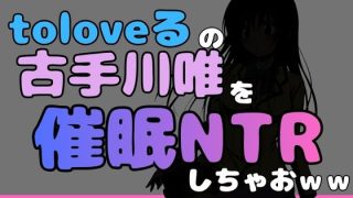 【エロ同人】中年デブハゲチビの俺が『toloveる』の古手川唯を睡眠NTRしちゃおww