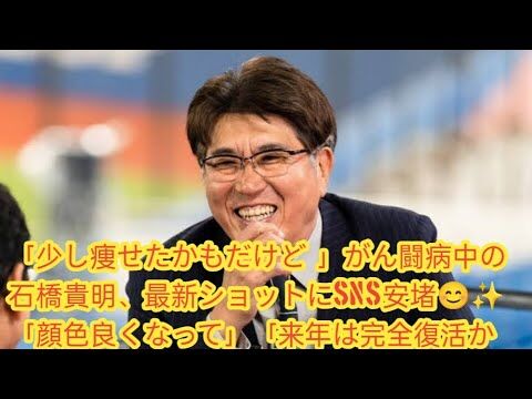 【奇跡の回復ショット】がん闘病中の石橋貴明、最新姿にファン大歓喜！「顔色最高」「来年完全復活確定!?」