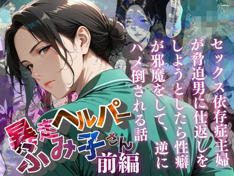【暴走ヘルパーふみ子さん】セックス依存症主婦が脅迫男に仕返しをしようとしたら性癖が邪魔をして逆にハメ倒される話 （前編）