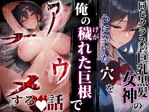 同じクラスの巨乳黒髪女神の心に空いた穴をオレの穢れた巨根でアナウメする話