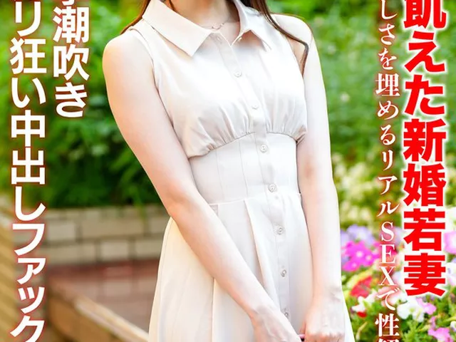 【モテ顔レベル99】愛に飢えた新婚若妻26歳 独りの寂しさを埋めるリアルSEXで性解放。痙攣潮吹きヨガリ狂い中出しファック！！