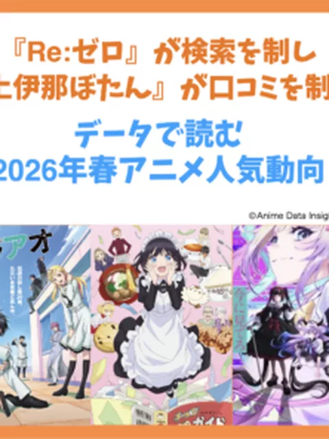 今期の覇権は続編？新作？『Re:ゼロ』が検索で圧倒、『上伊那ぼたん』は口コミで異例の急成長！2026年春アニメ分析