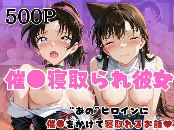 【名探偵コ〇ン エロ同人】 催●寝取られ彼女〜‘毛○蘭＆遠○和葉’に催●をかけて寝取れるお話〜